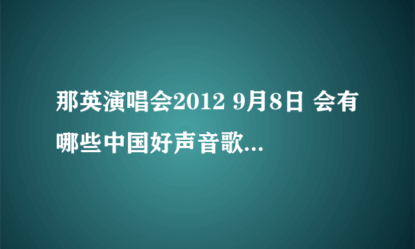 那英演唱会2012 9月8日 会有哪些中国好声音歌手去参加