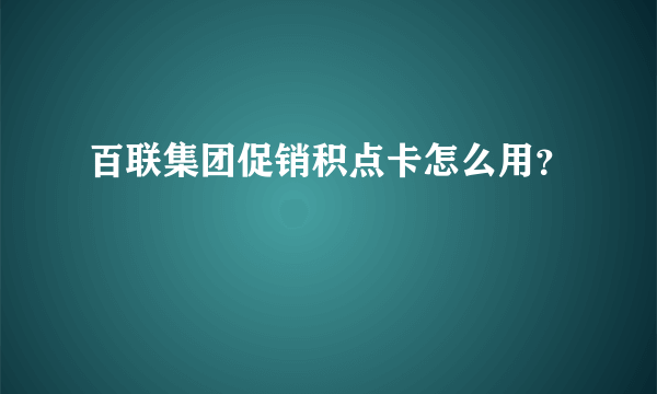 百联集团促销积点卡怎么用？