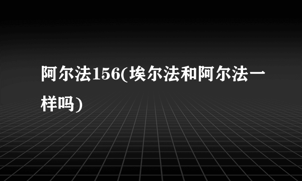 阿尔法156(埃尔法和阿尔法一样吗)