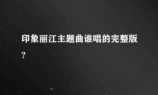 印象丽江主题曲谁唱的完整版？