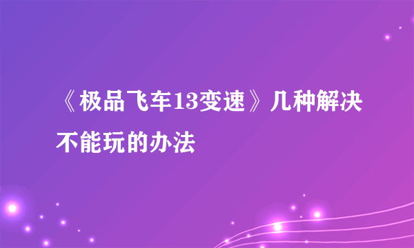 《极品飞车13变速》几种解决不能玩的办法