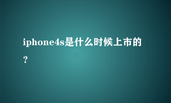 iphone4s是什么时候上市的？