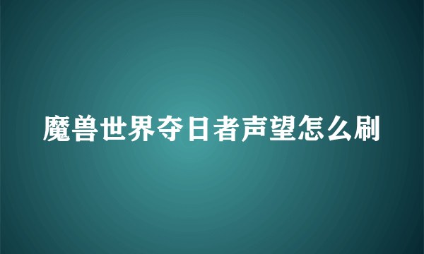 魔兽世界夺日者声望怎么刷