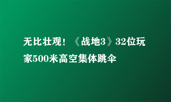 无比壮观！《战地3》32位玩家500米高空集体跳伞