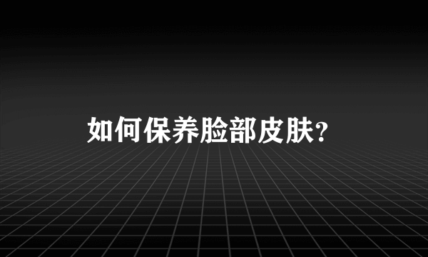 如何保养脸部皮肤？