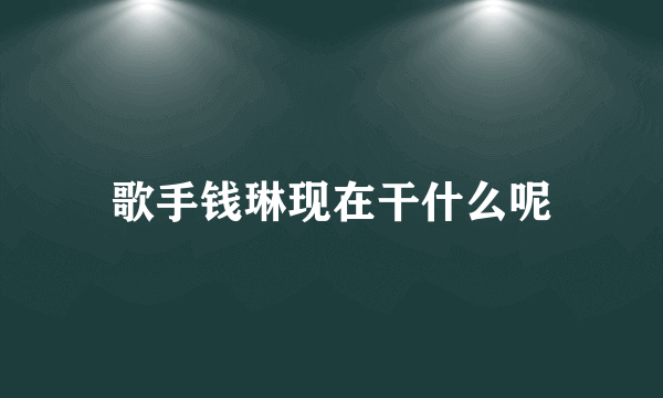 歌手钱琳现在干什么呢