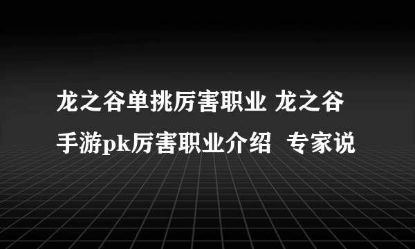 龙之谷单挑厉害职业 龙之谷手游pk厉害职业介绍  专家说