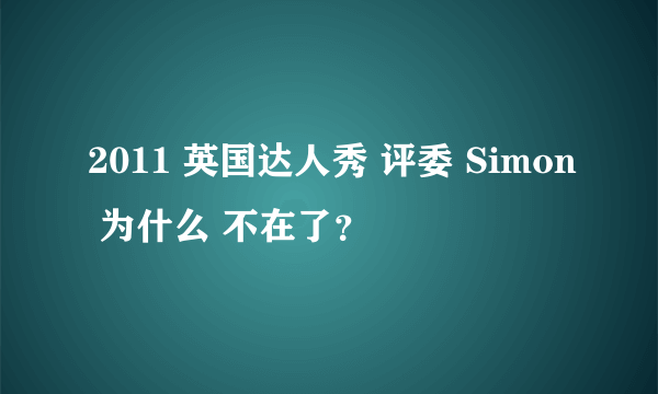 2011 英国达人秀 评委 Simon 为什么 不在了？