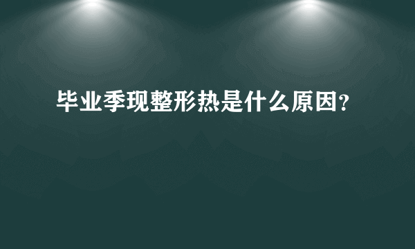 毕业季现整形热是什么原因？