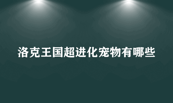 洛克王国超进化宠物有哪些