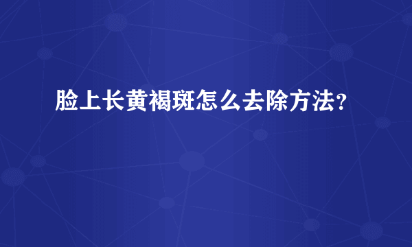 脸上长黄褐斑怎么去除方法？