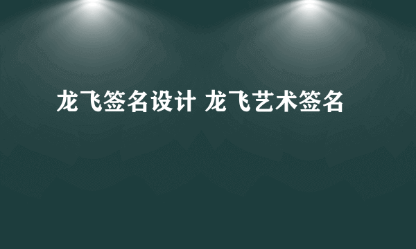 龙飞签名设计 龙飞艺术签名