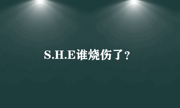 S.H.E谁烧伤了？