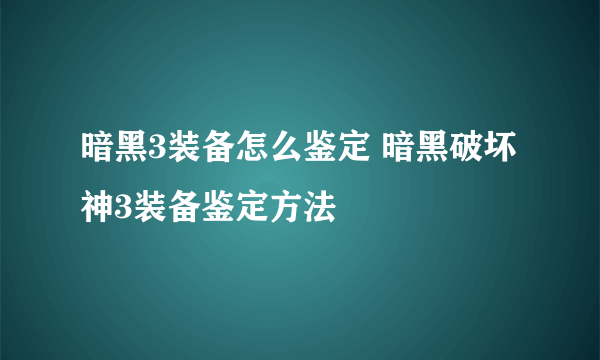 暗黑3装备怎么鉴定 暗黑破坏神3装备鉴定方法