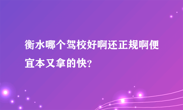 衡水哪个驾校好啊还正规啊便宜本又拿的快？