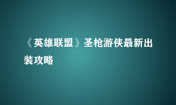 《英雄联盟》圣枪游侠最新出装攻略