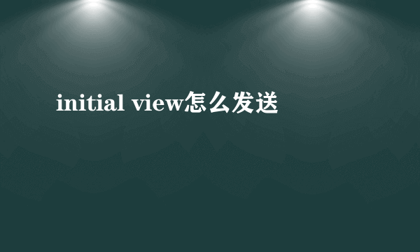 initial view怎么发送