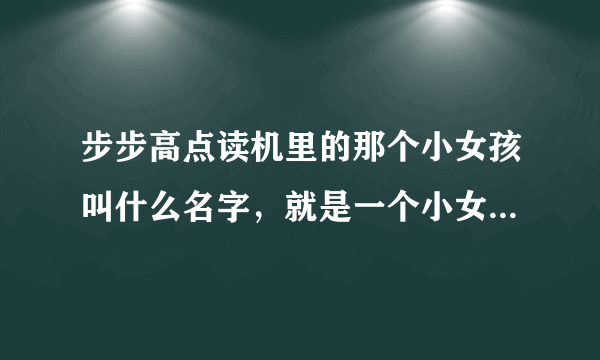 步步高点读机里的那个小女孩叫什么名字，就是一个小女孩在做作业然后说：“闷死了”