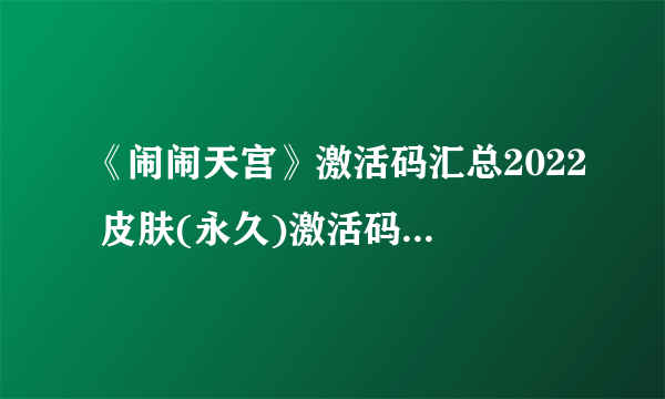 《闹闹天宫》激活码汇总2022 皮肤(永久)激活码2022