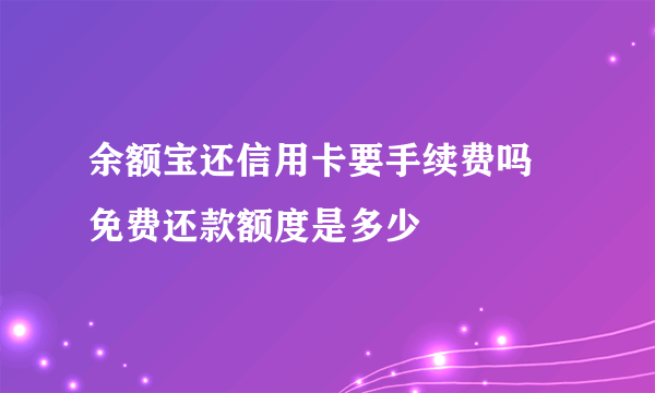 余额宝还信用卡要手续费吗 免费还款额度是多少