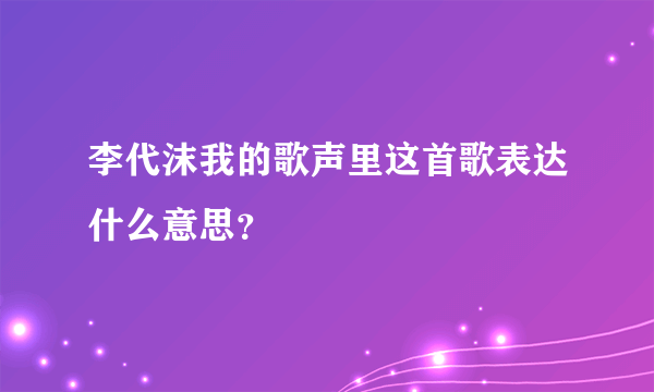 李代沫我的歌声里这首歌表达什么意思？