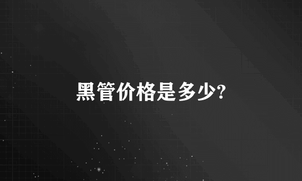 黑管价格是多少?