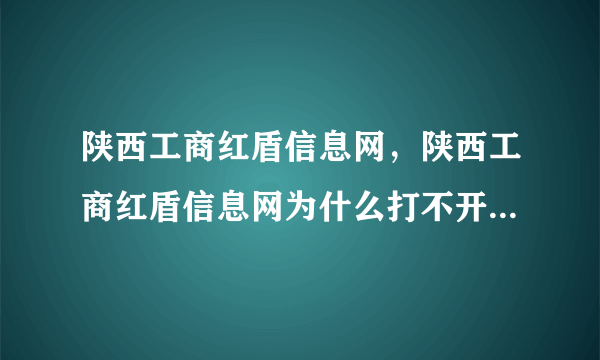 陕西工商红盾信息网，陕西工商红盾信息网为什么打不开企业信息在哪查询