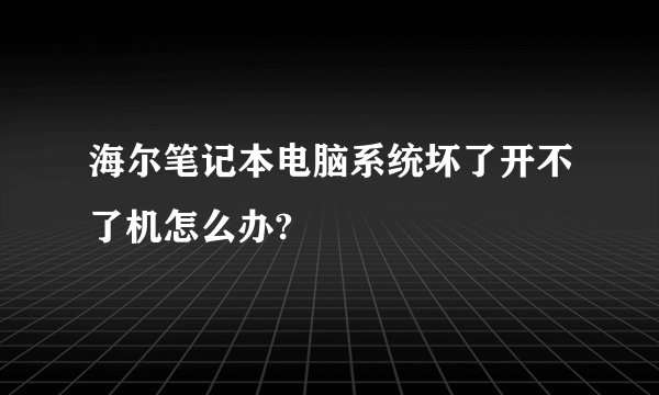 海尔笔记本电脑系统坏了开不了机怎么办?