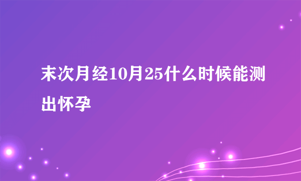 末次月经10月25什么时候能测出怀孕