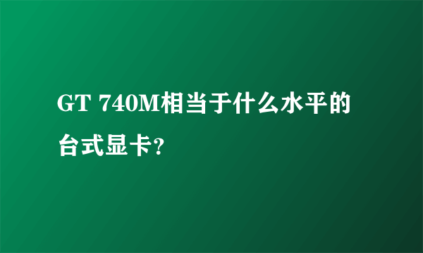 GT 740M相当于什么水平的台式显卡？