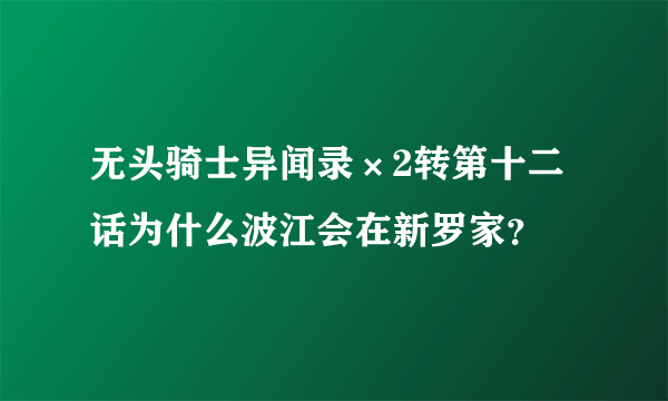 无头骑士异闻录×2转第十二话为什么波江会在新罗家？