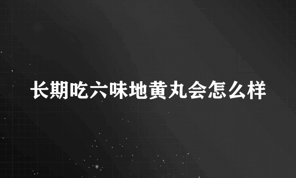 长期吃六味地黄丸会怎么样