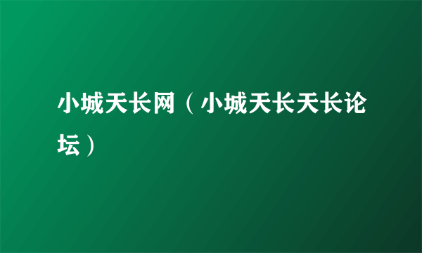 小城天长网（小城天长天长论坛）