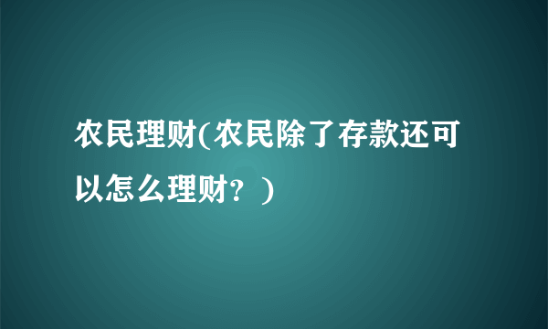 农民理财(农民除了存款还可以怎么理财？)