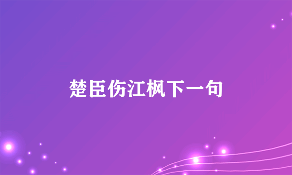 楚臣伤江枫下一句