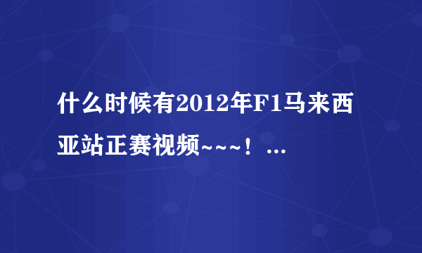 什么时候有2012年F1马来西亚站正赛视频~~~！！ 求啊~~！！