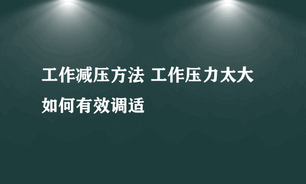 工作减压方法 工作压力太大如何有效调适