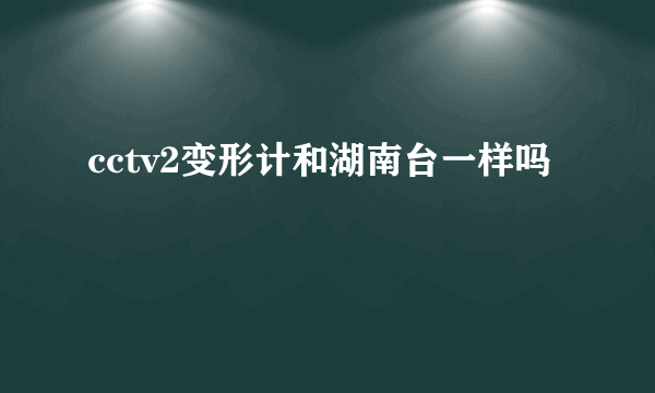 cctv2变形计和湖南台一样吗