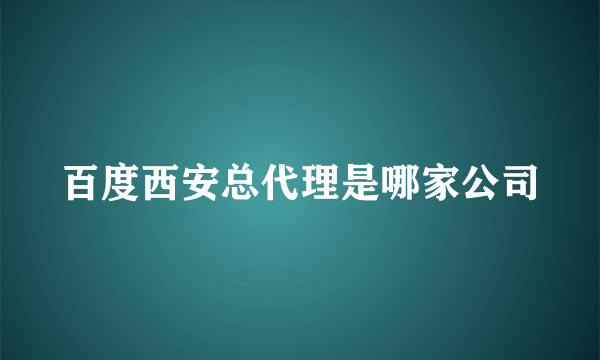 百度西安总代理是哪家公司