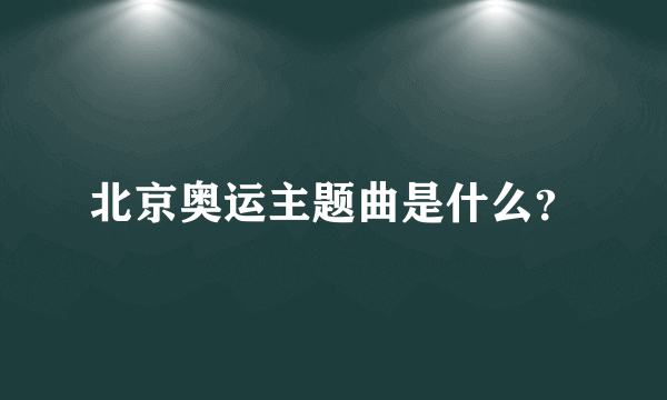 北京奥运主题曲是什么？