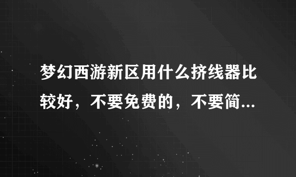 梦幻西游新区用什么挤线器比较好，不要免费的，不要简单游（这个太垃圾了，6开挤4个小时都不进）