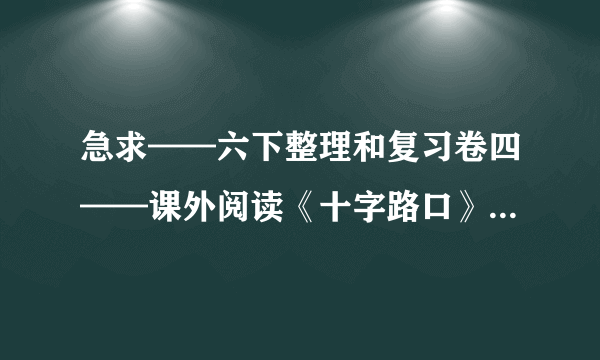 急求——六下整理和复习卷四——课外阅读《十字路口》阅读答案