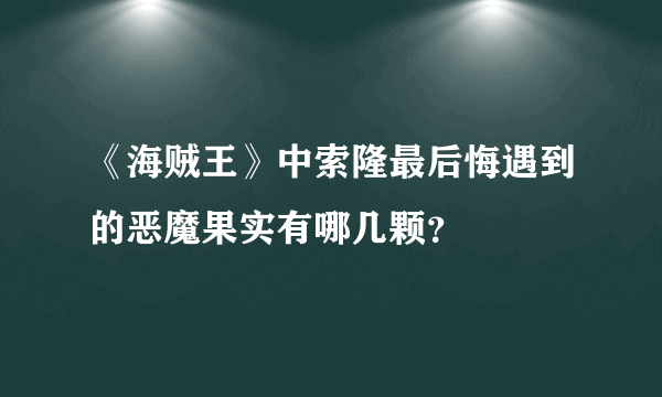 《海贼王》中索隆最后悔遇到的恶魔果实有哪几颗？