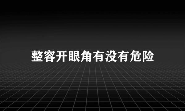 整容开眼角有没有危险