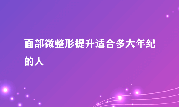 面部微整形提升适合多大年纪的人