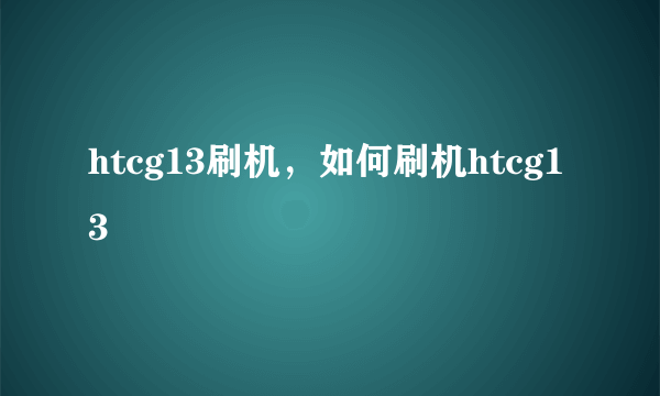 htcg13刷机，如何刷机htcg13