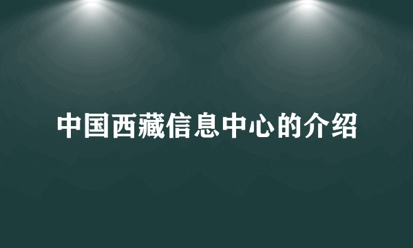 中国西藏信息中心的介绍