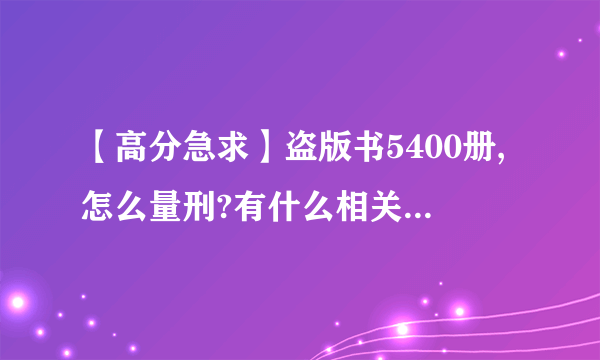 【高分急求】盗版书5400册,怎么量刑?有什么相关条款或者细则?