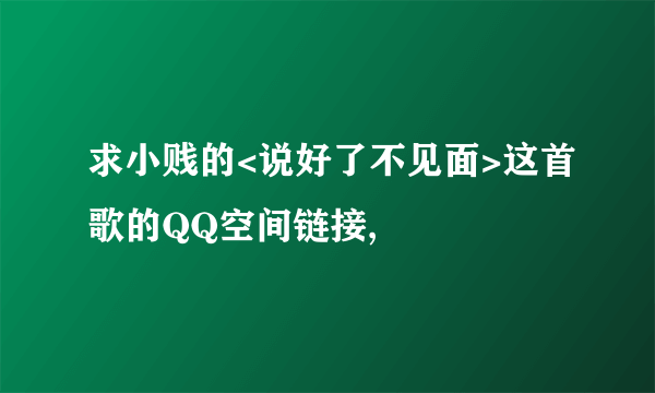 求小贱的<说好了不见面>这首歌的QQ空间链接,