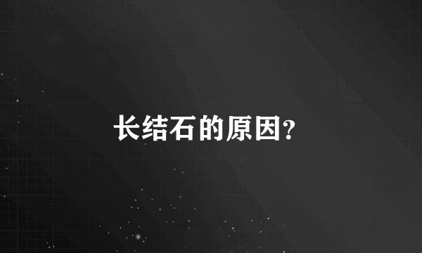 长结石的原因？